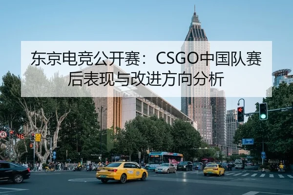 东京电竞公开赛：CSGO中国队赛后表现与改进方向分析