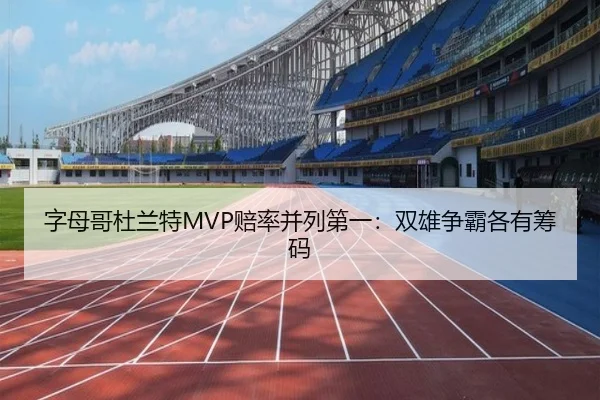 字母哥杜兰特MVP赔率并列第一：双雄争霸各有筹码