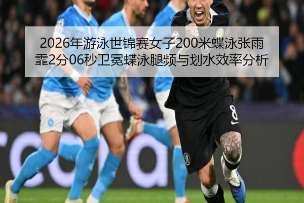 2026年游泳世锦赛女子200米蝶泳张雨霏2分06秒卫冕蝶泳腿频与划水效率分析